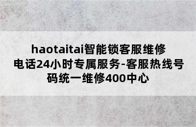 haotaitai智能锁客服维修电话24小时专属服务-客服热线号码统一维修400中心