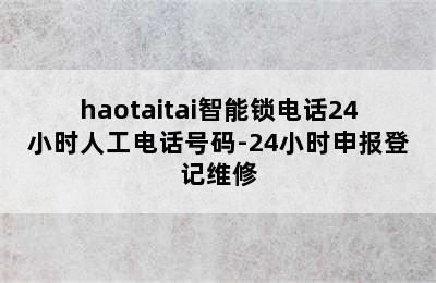 haotaitai智能锁电话24小时人工电话号码-24小时申报登记维修