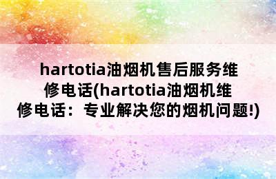 hartotia油烟机售后服务维修电话(hartotia油烟机维修电话：专业解决您的烟机问题!)