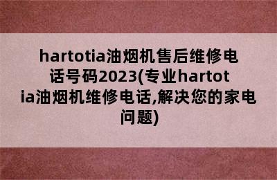 hartotia油烟机售后维修电话号码2023(专业hartotia油烟机维修电话,解决您的家电问题)