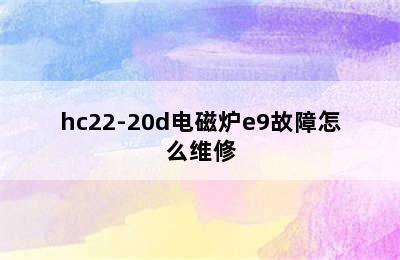 hc22-20d电磁炉e9故障怎么维修