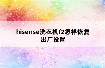 hisense洗衣机f2怎样恢复出厂设置