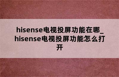 hisense电视投屏功能在哪_hisense电视投屏功能怎么打开