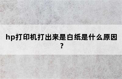 hp打印机打出来是白纸是什么原因？