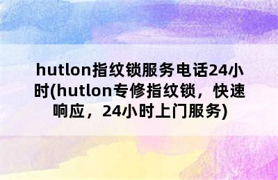 hutlon指纹锁服务电话24小时(hutlon专修指纹锁，快速响应，24小时上门服务)