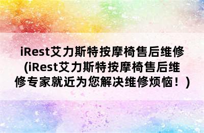 iRest艾力斯特按摩椅售后维修(iRest艾力斯特按摩椅售后维修专家就近为您解决维修烦恼！)