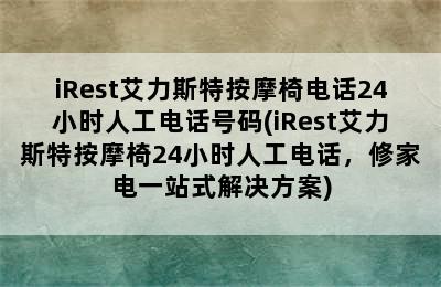 iRest艾力斯特按摩椅电话24小时人工电话号码(iRest艾力斯特按摩椅24小时人工电话，修家电一站式解决方案)