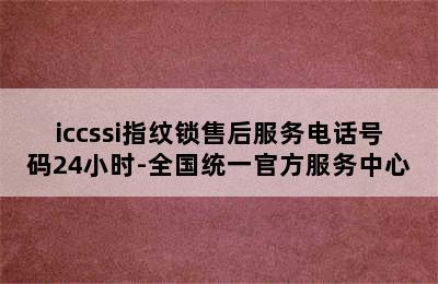 iccssi指纹锁售后服务电话号码24小时-全国统一官方服务中心