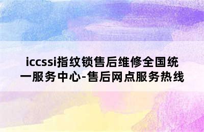 iccssi指纹锁售后维修全国统一服务中心-售后网点服务热线