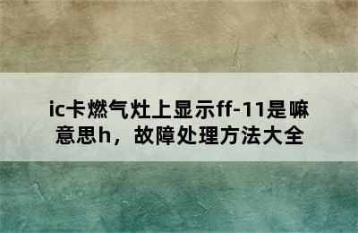 ic卡燃气灶上显示ff-11是嘛意思h，故障处理方法大全