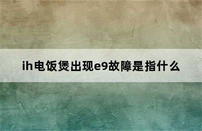 ih电饭煲出现e9故障是指什么