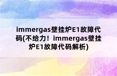 immergas壁挂炉E1故障代码(不给力！immergas壁挂炉E1故障代码解析)