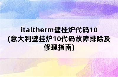 italtherm壁挂炉代码10(意大利壁挂炉10代码故障排除及修理指南)