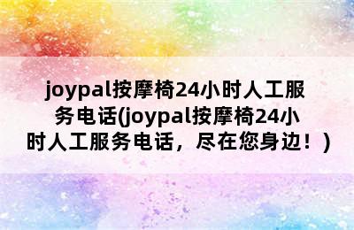 joypal按摩椅24小时人工服务电话(joypal按摩椅24小时人工服务电话，尽在您身边！)