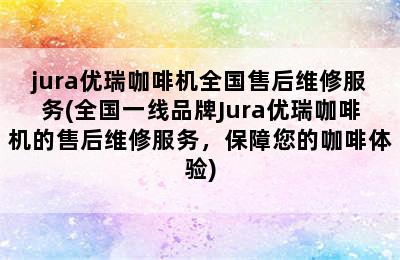 jura优瑞咖啡机全国售后维修服务(全国一线品牌Jura优瑞咖啡机的售后维修服务，保障您的咖啡体验)