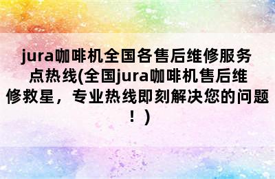 jura咖啡机全国各售后维修服务点热线(全国jura咖啡机售后维修救星，专业热线即刻解决您的问题！)