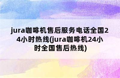 jura咖啡机售后服务电话全国24小时热线(jura咖啡机24小时全国售后热线)