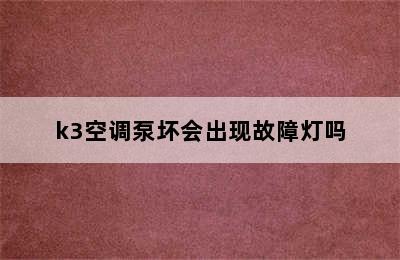 k3空调泵坏会出现故障灯吗