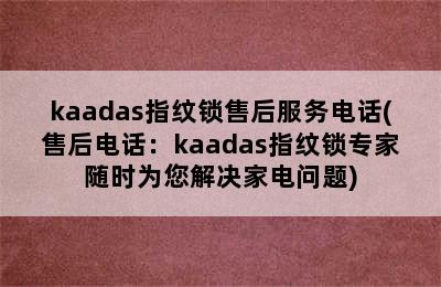 kaadas指纹锁售后服务电话(售后电话：kaadas指纹锁专家随时为您解决家电问题)