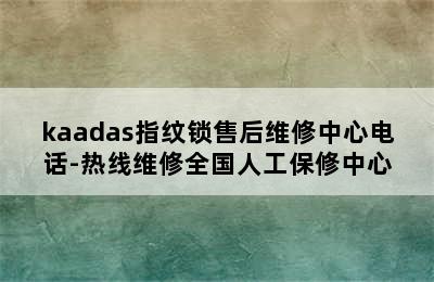 kaadas指纹锁售后维修中心电话-热线维修全国人工保修中心