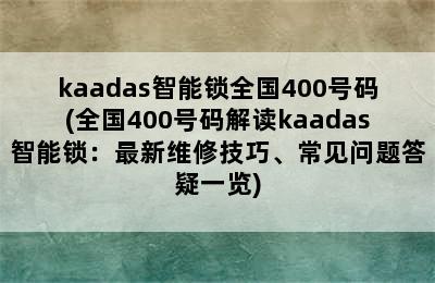 kaadas智能锁全国400号码(全国400号码解读kaadas智能锁：最新维修技巧、常见问题答疑一览)