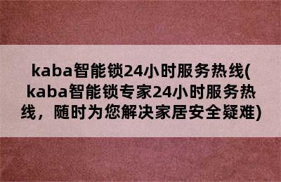 kaba智能锁24小时服务热线(kaba智能锁专家24小时服务热线，随时为您解决家居安全疑难)