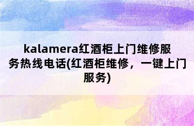 kalamera红酒柜上门维修服务热线电话(红酒柜维修，一键上门服务)