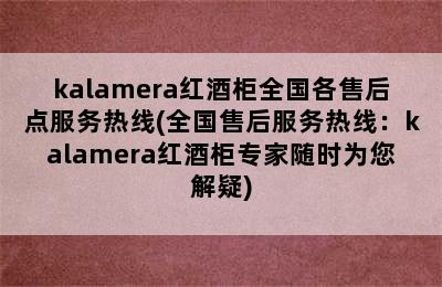 kalamera红酒柜全国各售后点服务热线(全国售后服务热线：kalamera红酒柜专家随时为您解疑)