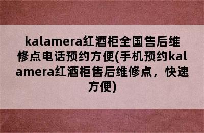 kalamera红酒柜全国售后维修点电话预约方便(手机预约kalamera红酒柜售后维修点，快速方便)