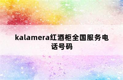 kalamera红酒柜全国服务电话号码