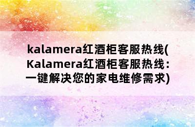 kalamera红酒柜客服热线(Kalamera红酒柜客服热线：一键解决您的家电维修需求)