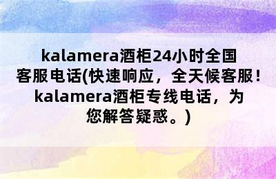 kalamera酒柜24小时全国客服电话(快速响应，全天候客服！kalamera酒柜专线电话，为您解答疑惑。)