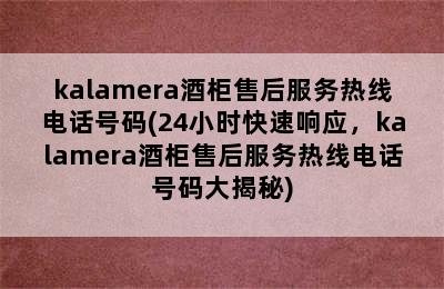 kalamera酒柜售后服务热线电话号码(24小时快速响应，kalamera酒柜售后服务热线电话号码大揭秘)