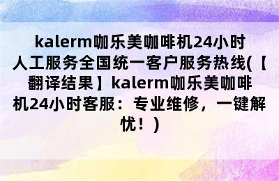 kalerm咖乐美咖啡机24小时人工服务全国统一客户服务热线(【翻译结果】kalerm咖乐美咖啡机24小时客服：专业维修，一键解忧！)