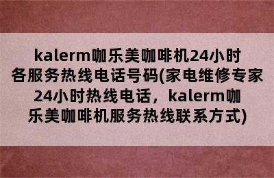 kalerm咖乐美咖啡机24小时各服务热线电话号码(家电维修专家24小时热线电话，kalerm咖乐美咖啡机服务热线联系方式)