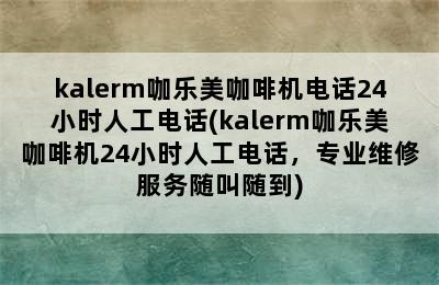 kalerm咖乐美咖啡机电话24小时人工电话(kalerm咖乐美咖啡机24小时人工电话，专业维修服务随叫随到)