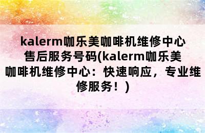 kalerm咖乐美咖啡机维修中心售后服务号码(kalerm咖乐美咖啡机维修中心：快速响应，专业维修服务！)