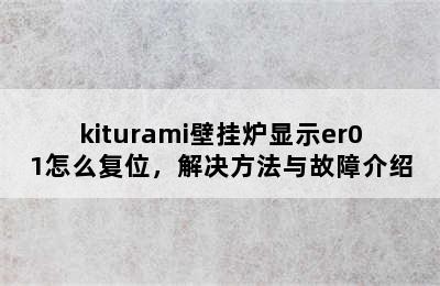 kiturami壁挂炉显示er01怎么复位，解决方法与故障介绍