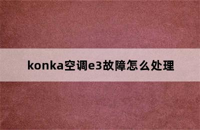 konka空调e3故障怎么处理