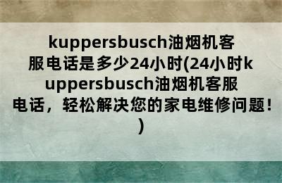 kuppersbusch油烟机客服电话是多少24小时(24小时kuppersbusch油烟机客服电话，轻松解决您的家电维修问题！)