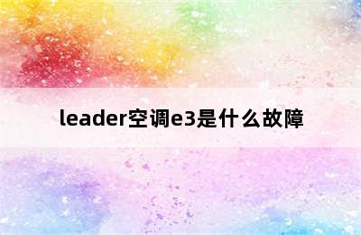 leader空调e3是什么故障