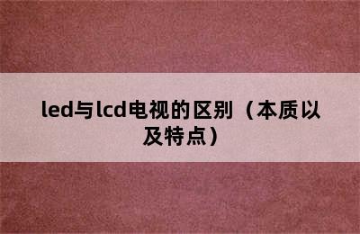 led与lcd电视的区别（本质以及特点）