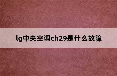 lg中央空调ch29是什么故障