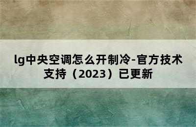 lg中央空调怎么开制冷-官方技术支持（2023）已更新