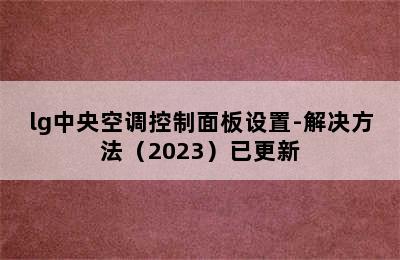 lg中央空调控制面板设置-解决方法（2023）已更新