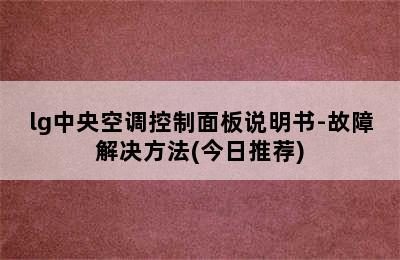 lg中央空调控制面板说明书-故障解决方法(今日推荐)