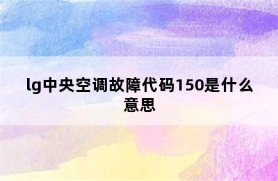 lg中央空调故障代码150是什么意思