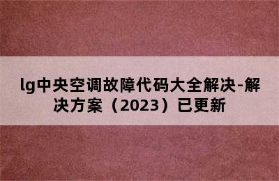 lg中央空调故障代码大全解决-解决方案（2023）已更新