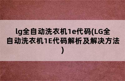 lg全自动洗衣机1e代码(LG全自动洗衣机1E代码解析及解决方法)