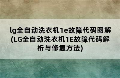 lg全自动洗衣机1e故障代码图解(LG全自动洗衣机1E故障代码解析与修复方法)